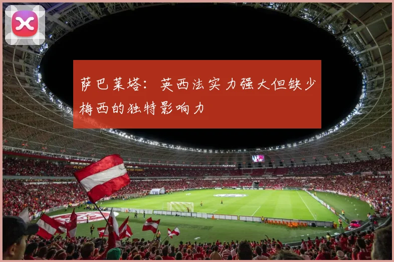 萨巴莱塔：英西法实力强大但缺少梅西的独特影响力