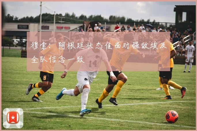 穆索：阿根廷状态佳面对强敌埃及全队信念一致