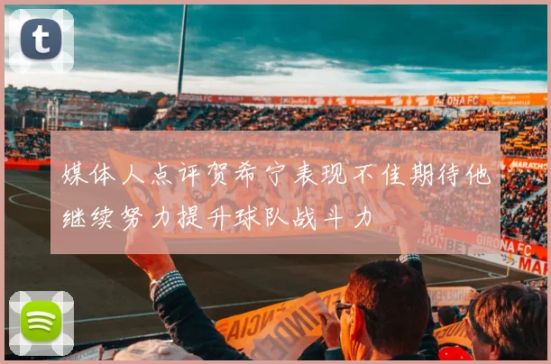 媒体人点评贺希宁表现不佳期待他继续努力提升球队战斗力