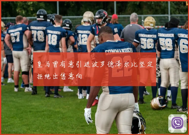 皇马曾有意引进波罗德泽尔比坚定拒绝出售意向
