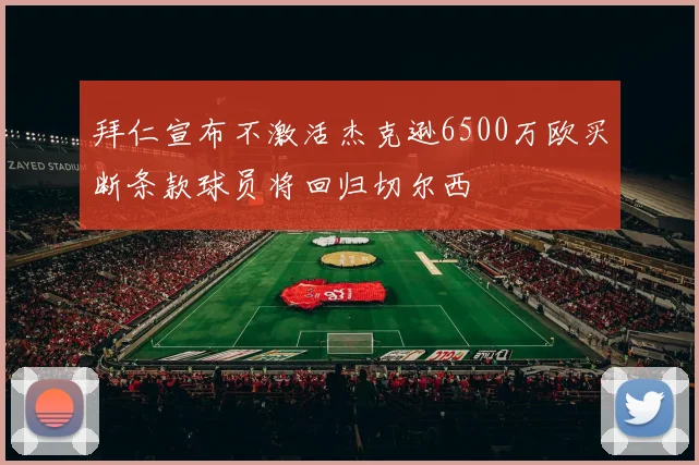 拜仁宣布不激活杰克逊6500万欧买断条款球员将回归切尔西