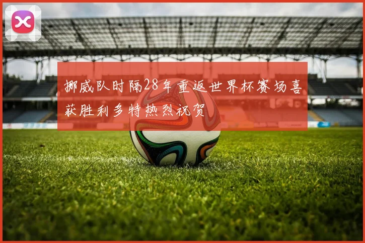 挪威队时隔28年重返世界杯赛场喜获胜利多特热烈祝贺