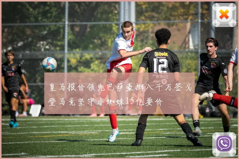 皇马报价领先巴萨豪掷八千万签戈登马竞坚守小蜘蛛15亿要价