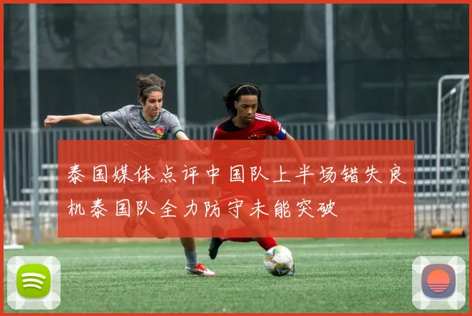 泰国媒体点评中国队上半场错失良机泰国队全力防守未能突破