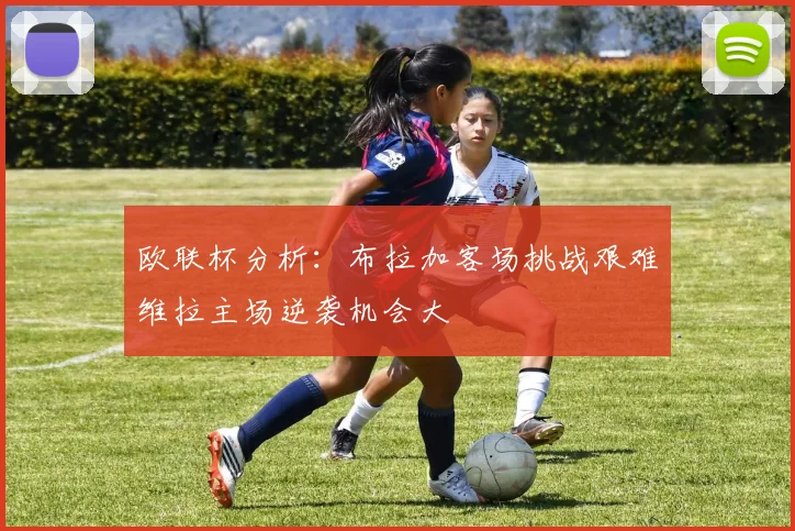 欧联杯分析：布拉加客场挑战艰难维拉主场逆袭机会大