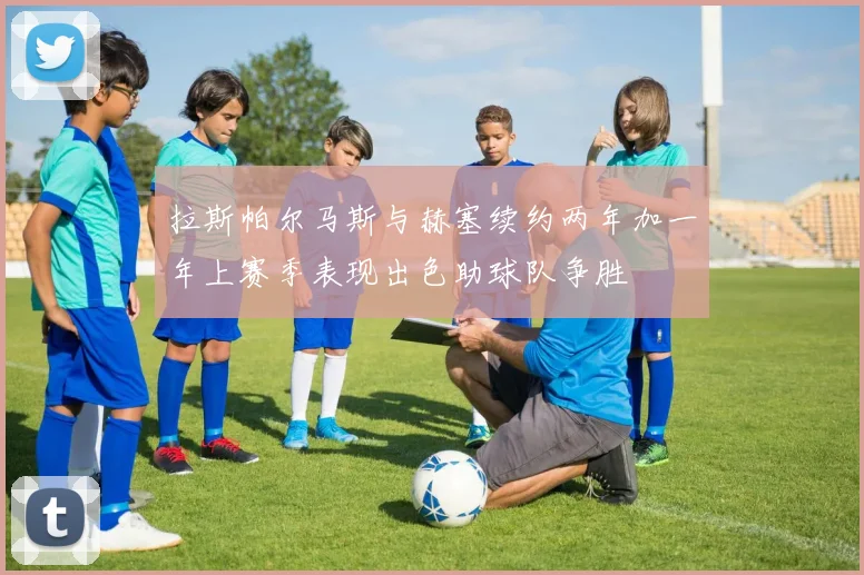 拉斯帕尔马斯与赫塞续约两年加一年上赛季表现出色助球队争胜